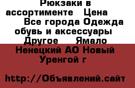 Рюкзаки в ассортименте › Цена ­ 3 500 - Все города Одежда, обувь и аксессуары » Другое   . Ямало-Ненецкий АО,Новый Уренгой г.